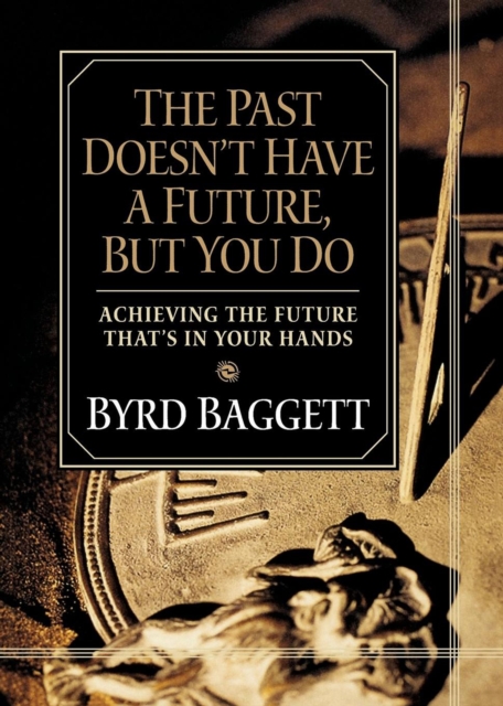 The Past Doesn't Have a Future, But You Do : Achieving the Future That's in Your Hands, Hardback Book