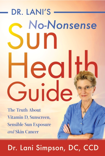 Dr. Lani's No-Nonsense SUN Health Guide : The Truth about Vitamin D, Sunscreen, Sensible Sun Exposure and Skin Cancer, Hardback Book
