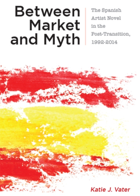 Between Market and Myth : The Spanish Artist Novel in the Post-Transition, 1992-2014, Paperback / softback Book