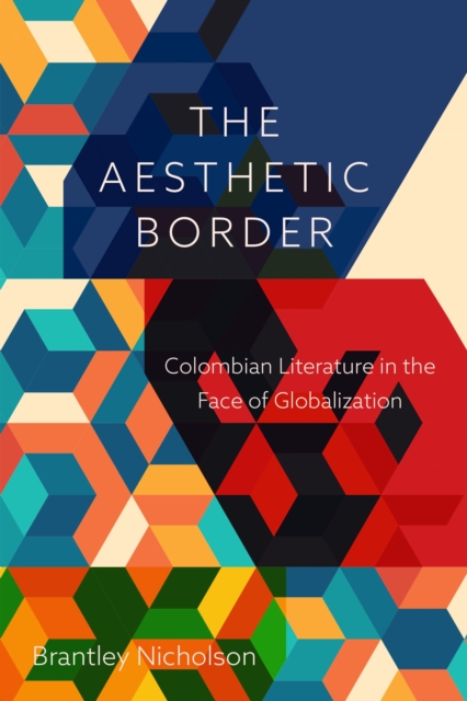 The Aesthetic Border : Colombian Literature in the Face of Globalization, Paperback / softback Book