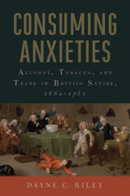Consuming Anxieties : Alcohol, Tobacco, and Trade in British Satire, 1660-1751, Paperback / softback Book