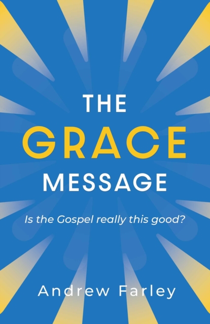 The Grace Message : Is the Gospel Really This Good?, Paperback / softback Book