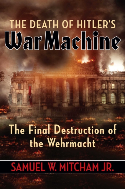 The Death of Hitler's War Machine : The Final Destruction of the Wehrmacht, EPUB eBook