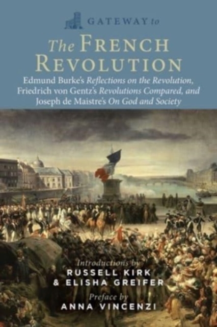 Gateway to the French Revolution : Select Writings by Edmund Burke, Friedrich Gentz, and Joseph de Maistre, Paperback / softback Book