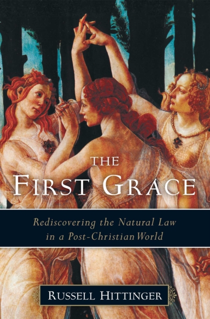 The First Grace : Rediscovering the Natural Law in a Post-Christian World, EPUB eBook