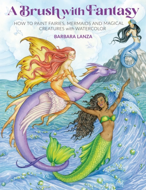 A Brush with Fantasy : How to Paint Fairies, Mermaids and Magical Creatures with Watercolor, Paperback / softback Book