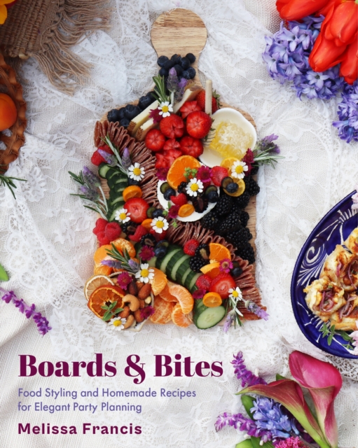Boards and Bites : Food Styling and Homemade Recipes for Elegant Party Planning, Hardback Book