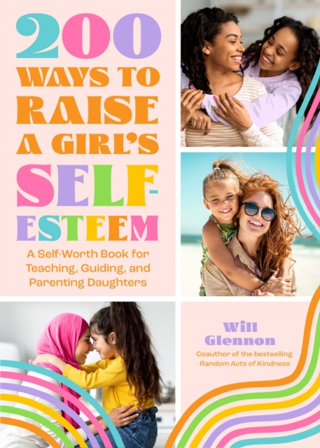 200 Ways to Raise a Girl's Self-Esteem : A Self-Worth Book for Teaching, Guiding, and Parenting Daughters, EPUB eBook