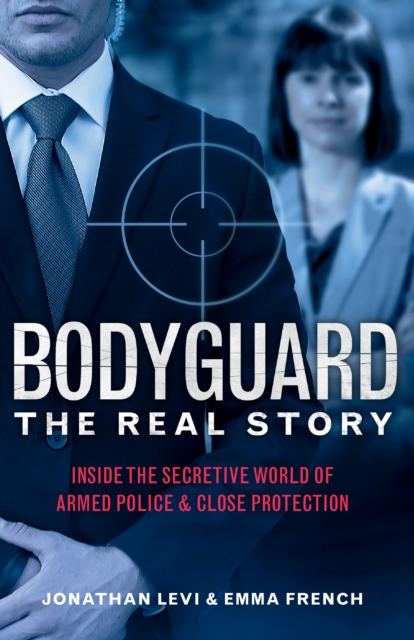 Bodyguard: The Real Story : Inside the Secretive World of Armed Police and Close Protection (Britain's Bodyguards, Security Book), EPUB eBook
