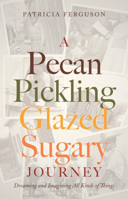 A Pecan Pickling Glazed Sugary Journey : Dreaming and Imagining All Kinds of Things, EPUB eBook