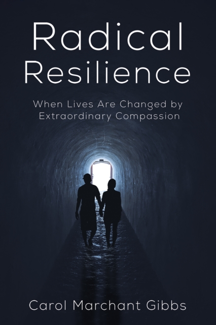 Radical Resilience : When Lives Are Changed by Extraordinary Compassion, EPUB eBook