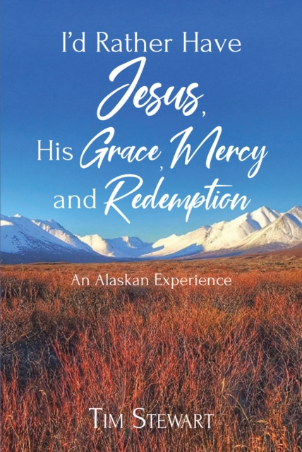 I'd Rather Have Jesus, His Grace, Mercy and Redemption : An Alaskan Experience, EPUB eBook