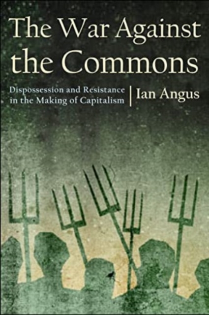 The War Against the Commons : Dispossession and Resistance in the Making of Capitalism, Hardback Book