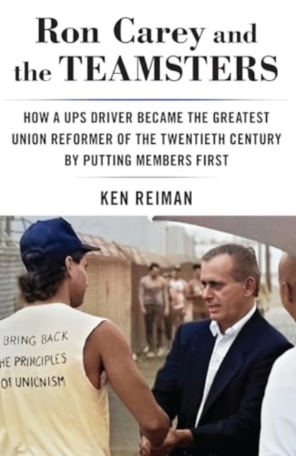 Ron Carey and the Teamsters : How a Ups Driver Became the Greatest Union Reformer of the 20th Century by Putting Members First, Hardback Book