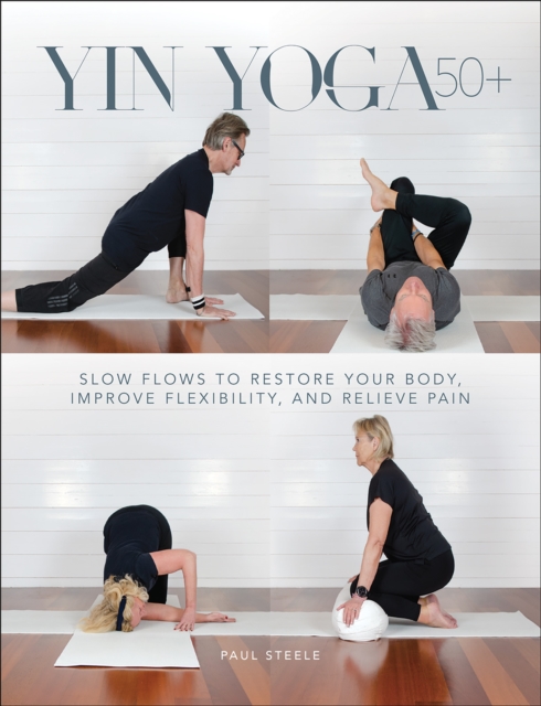 Yin Yoga 50+ : Slow Flows to Restore Your Body, Improve Flexibility, and Relieve Pain, Paperback / softback Book