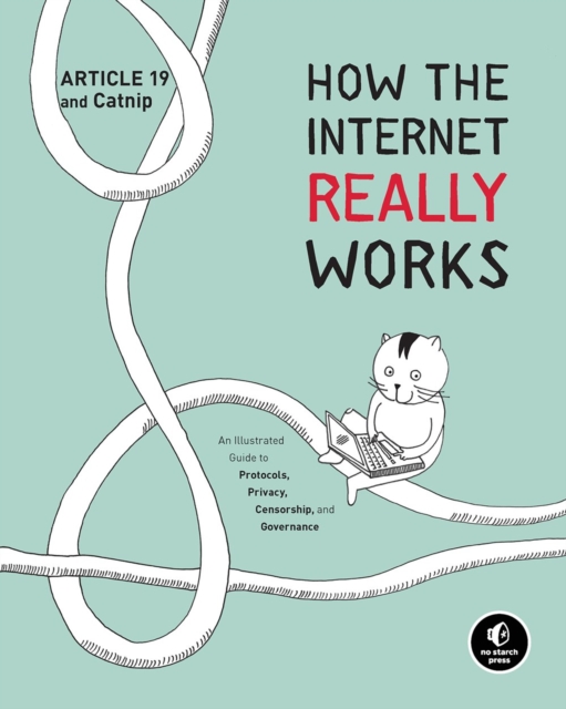 How The Internet Really Works : An Illustrated Guide to Protocols, Privacy, Censorship, and Governance, Hardback Book