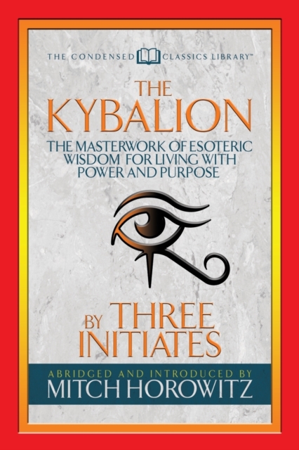 The Kybalion (Condensed Classics) : The Masterwork of Esoteric Wisdom for Living with Power and Purpose, Paperback / softback Book