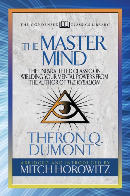 The Master Mind (Condensed Classics) : The Unparalleled Classic on Wielding Your Mental Powers From The Author Of The Kybalion, Paperback / softback Book