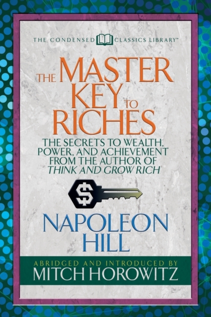 The Master Key to Riches (Condensed Classics) : The Secrets to Wealth, Power, and Achievement from the author of Think and Grow Rich, Paperback / softback Book