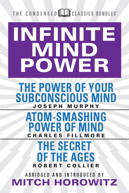 infinite Mind Power (Condensed Classics) : The Power of Your Subconscious Mind; Atom-Smashing Power of the Mind; The Secret of the Ages, Paperback / softback Book