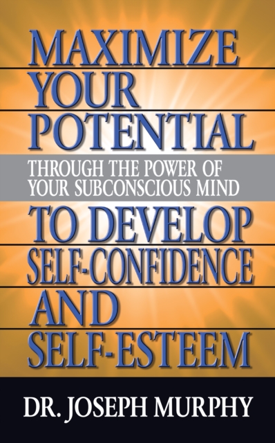 Maximize Your Potential Through the Power of Your Subconscious Mind to Develop Self Confidence and Self Esteem, Paperback / softback Book
