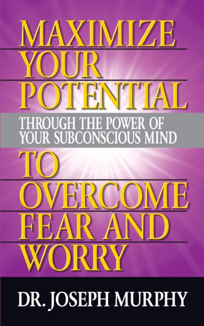 Maximize Your Potential Through the Power of Your Subconscious Mind to Overcome Fear and Worry, Paperback / softback Book
