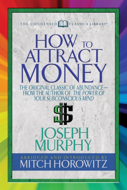 How to Attract Money (Condensed Classics) : "The Original Classic of Abundance-from the Author of The Power of Your Subconscious Mind ", EPUB eBook