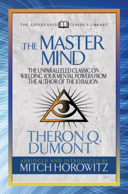 The Master Mind (Condensed Classics) : The Unparalleled Classic on Wielding Your Mental Powers From The Author Of The Kybalion, EPUB eBook