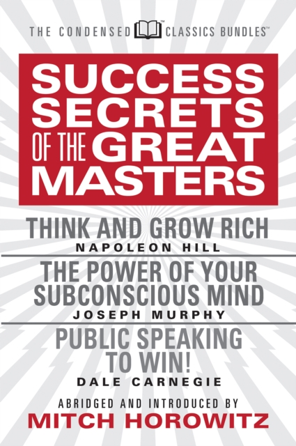 Success Secrets of the Great Masters (Condensed Classics) : Think and Grow Rich, The Power of Your Subconscious Mind and Public Speaking to Win!, EPUB eBook