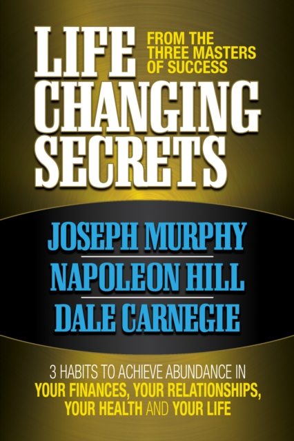 Life Changing Secrets From the Three Masters of Success : 3 Habits to Achieve Abundance in Your Finances, Your Health and Your Life, EPUB eBook