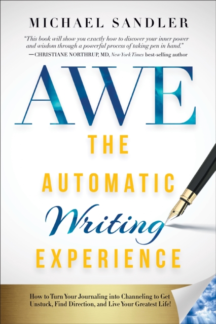 The Automatic Writing Experience (AWE) : How to Turn Your Journaling into Channeling to Get Unstuck, Find Direction, and Live Your Greatest Life!, EPUB eBook