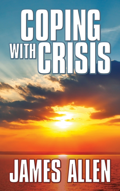 Coping With Crisis : As a Man Thinketh,Above Life's Turmoil,The Shining Gateway, EPUB eBook
