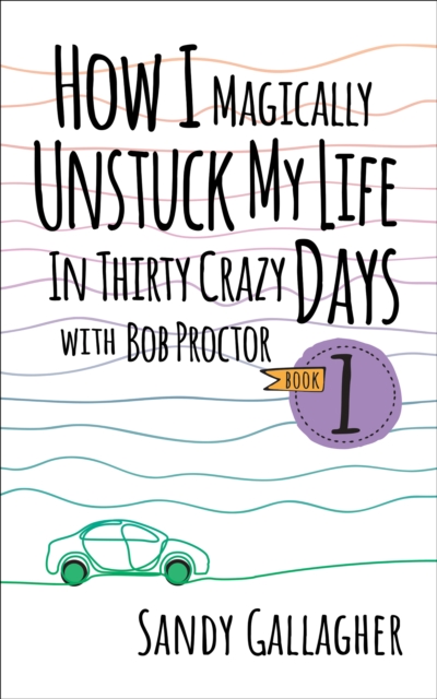 How I Magically Unstuck My Life in Thirty Crazy Days with Bob Proctor Book 1, EPUB eBook