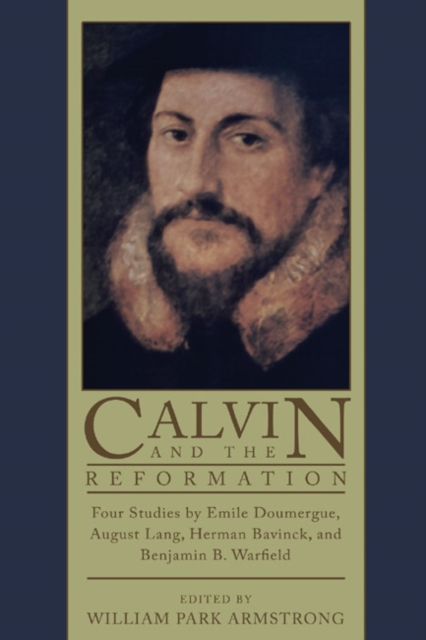 Calvin and the Reformation : Four Studies by Emile Doumergue, August Lang, Herman Bavinck, and Benjamin B. Warfield, PDF eBook