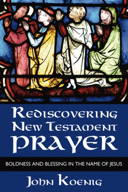 Rediscovering New Testament Prayer : Boldness and Blessing in the Name of Jesus, PDF eBook