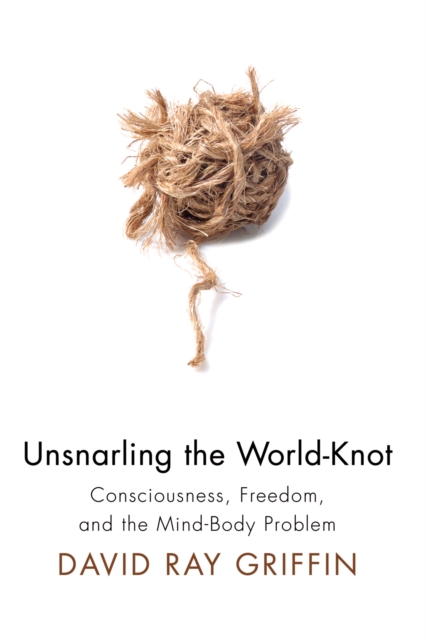 Unsnarling the World-Knot : Consciousness, Freedom, and the Mind-Body Problem, PDF eBook