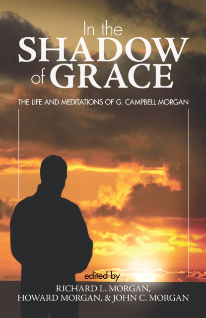 In the Shadow of Grace : The Life and Meditations of G. Campbell Morgan, PDF eBook