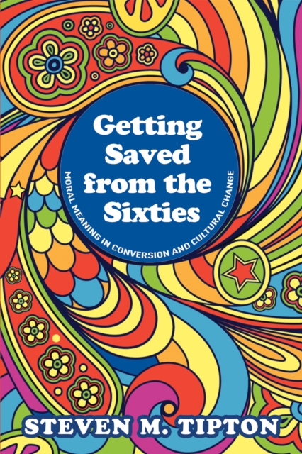 Getting Saved from the Sixties : Moral Meaning in Conversion and Cultural Change, PDF eBook