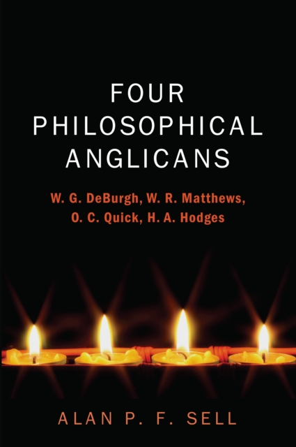 Four Philosophical Anglicans : W. G. DeBurgh, W. R. Matthews, O. C. Quick, H. A. Hodges, PDF eBook