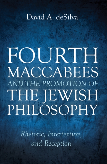 Fourth Maccabees and the Promotion of the Jewish Philosophy : Rhetoric, Intertexture, and Reception, EPUB eBook