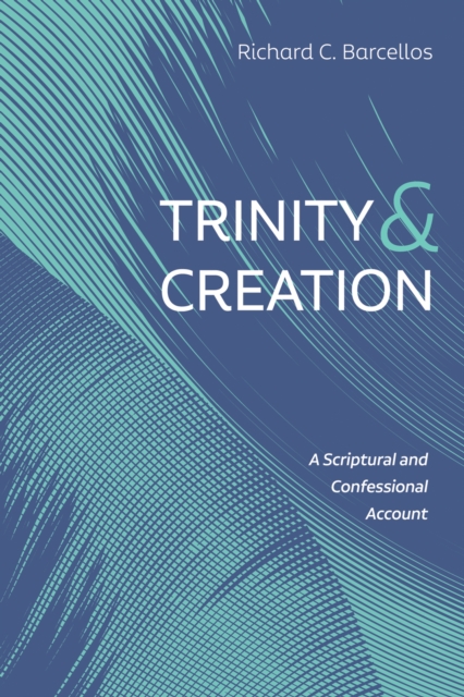Trinity and Creation : A Scriptural and Confessional Account, EPUB eBook