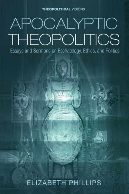 Apocalyptic Theopolitics : Essays and Sermons on Eschatology, Ethics, and Politics, EPUB eBook