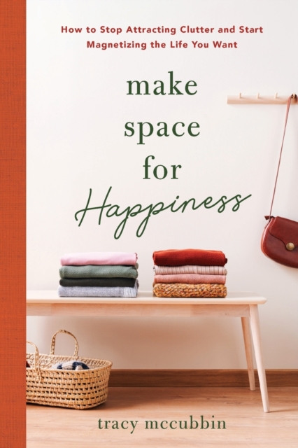 Make Space for Happiness : How to Stop Attracting Clutter and Start Magnetizing the Life You Want, Paperback / softback Book