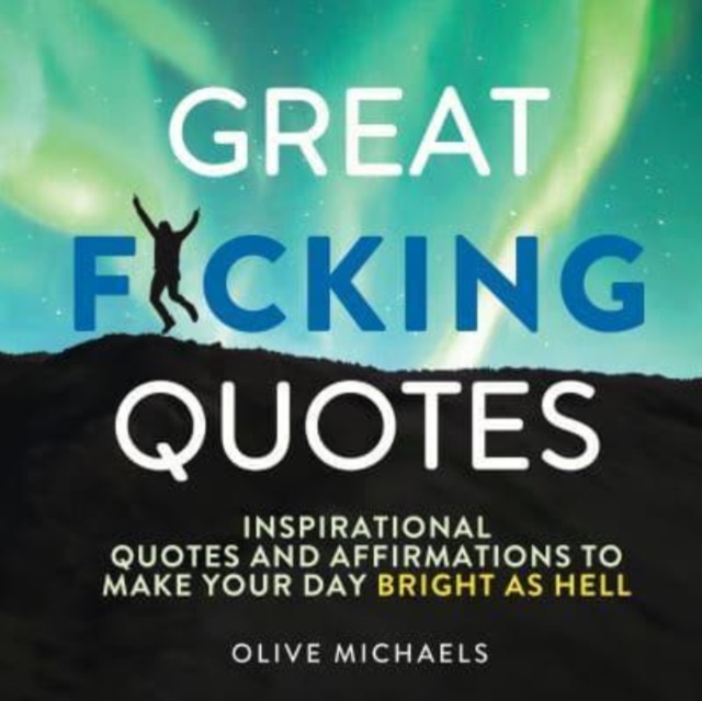 Great F*cking Quotes : Inspirational Quotes and Affirmations to Make Your Day Bright as Hell, Hardback Book