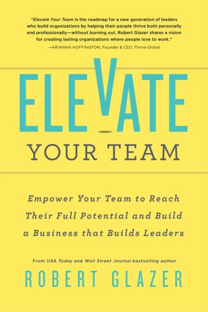 Elevate Your Team : Empower Your Team To Reach Their Full Potential and Build A Business That Builds Leaders, EPUB eBook