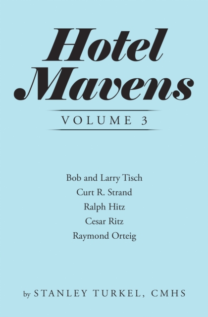 Hotel Mavens  Volume 3 : Bob and Larry Tisch, Curt R. Strand, Ralph Hitz, Cesar Ritz, and Raymond Orteig, EPUB eBook