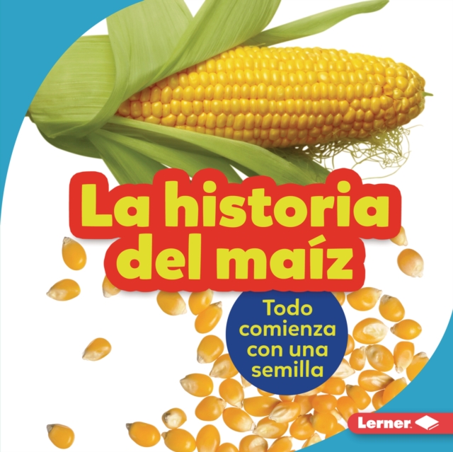 La historia del maiz (The Story of Corn) : Todo comienza con una semilla (It Starts with a Seed), EPUB eBook