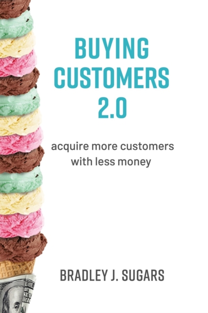Buying Customers 2.0 : Acquire more customers with less money, EPUB eBook