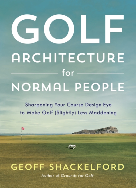 Golf Architecture for Normal People : Sharpening Your Course Design Eye to Make Golf (Slightly) Less Maddening, EPUB eBook