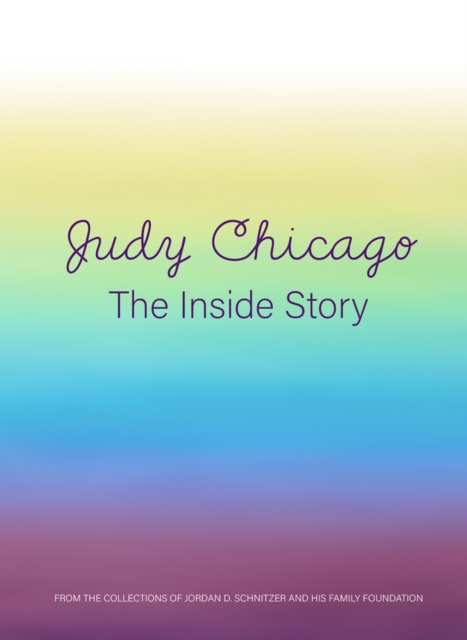 Judy Chicago: The Inside Story : From the Collections of Jordan D. Schnitzer and His Family Foundation, Hardback Book